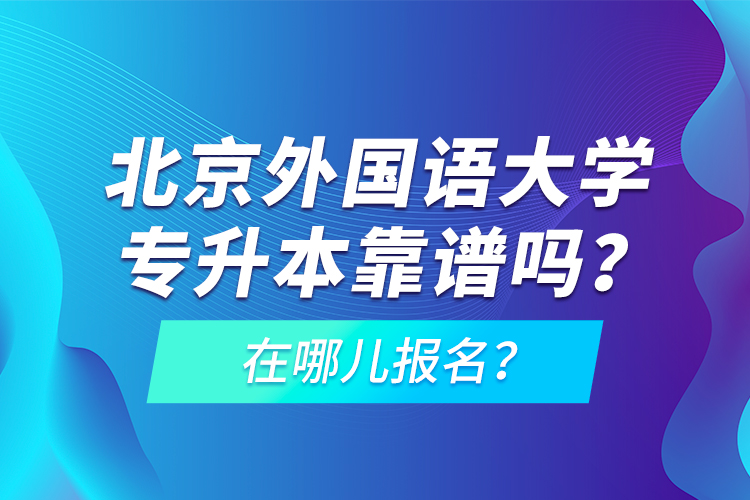 北京外國語大學(xué)專升本靠譜嗎？在哪兒報名？