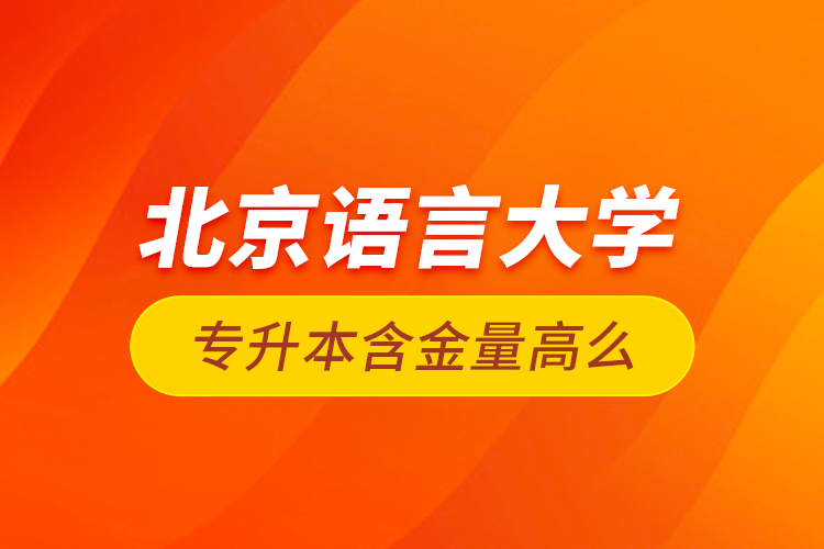 北京語言大學(xué)專升本含金量高么？