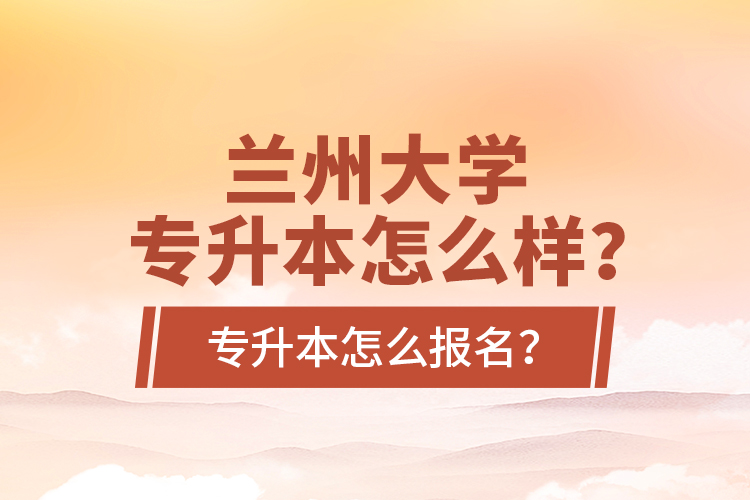 蘭州大學(xué)專升本怎么樣？專升本怎么報(bào)名？