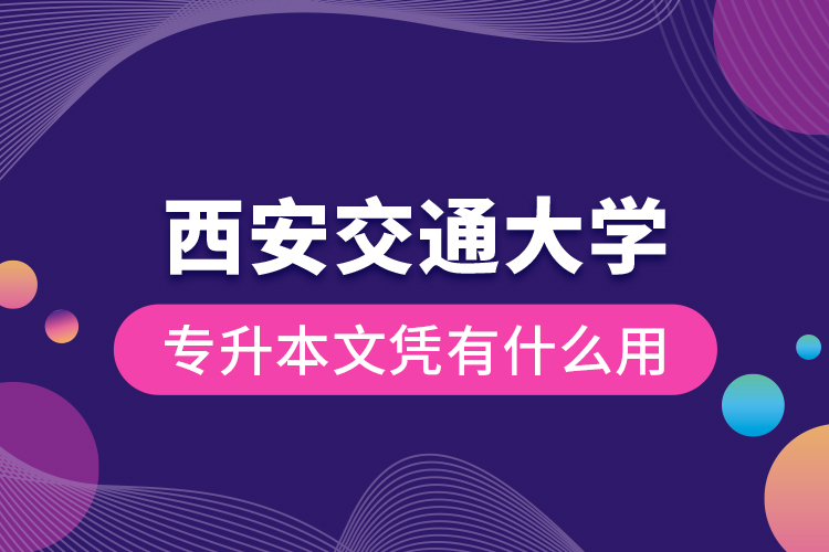 西安交通大學(xué)專升本文憑有什么用？