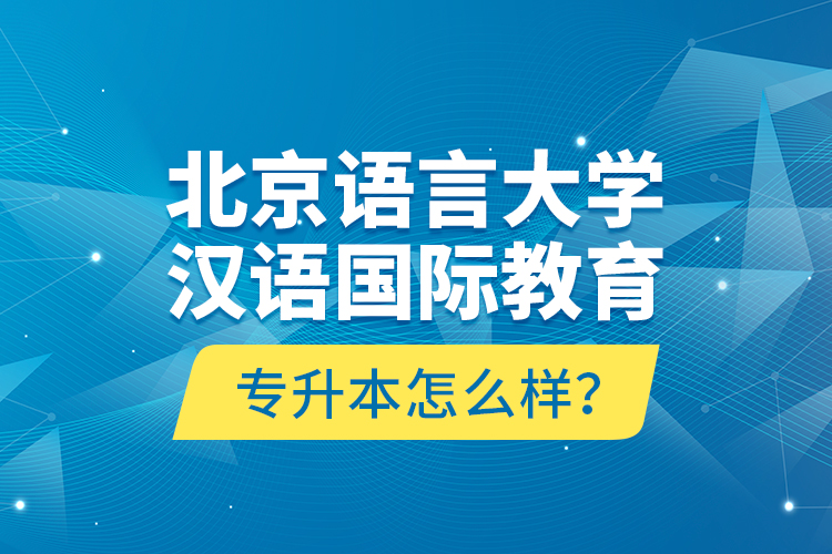 北京語言大學漢語國際教育專升本怎么樣？