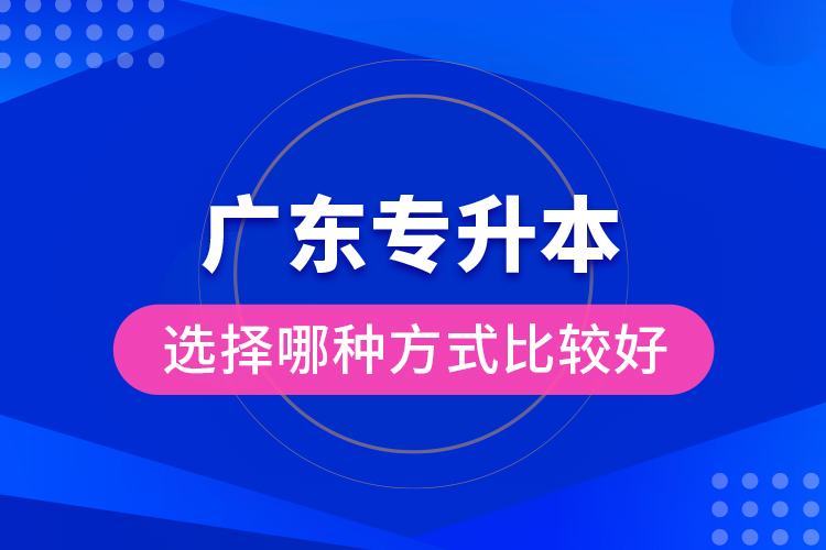 廣東專升本選擇哪種方式比較好？