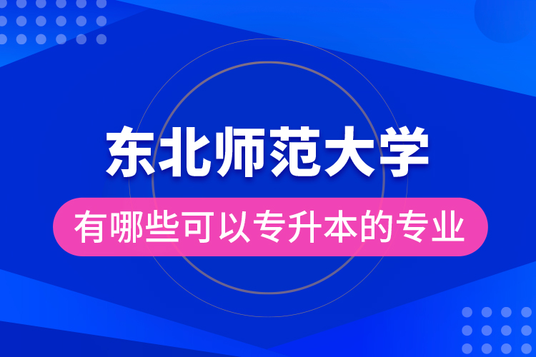 東北師范大學(xué)有哪些可以專升本的專業(yè)？