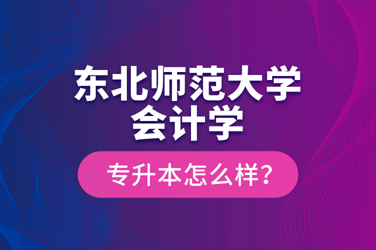 東北師范大學會計學專升本怎么樣？