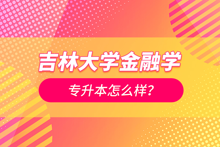 吉林大學(xué)金融學(xué)專升本怎么樣？