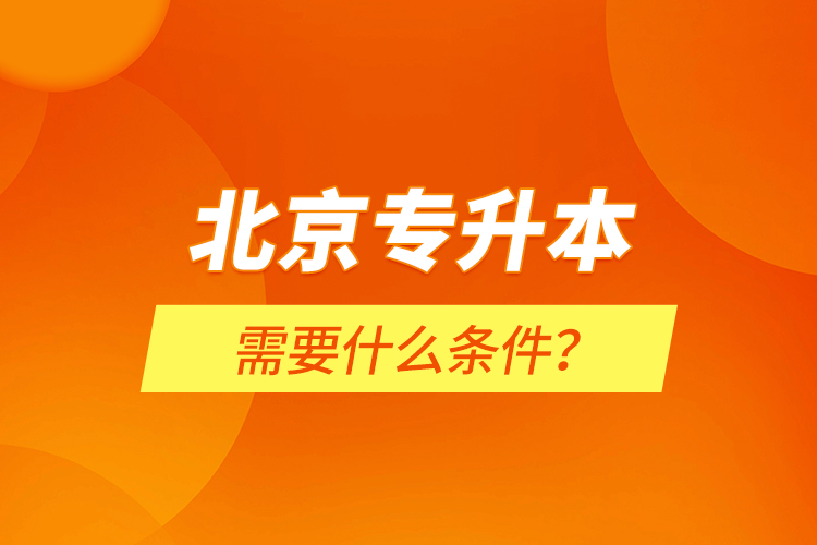 北京專升本需要什么條件？