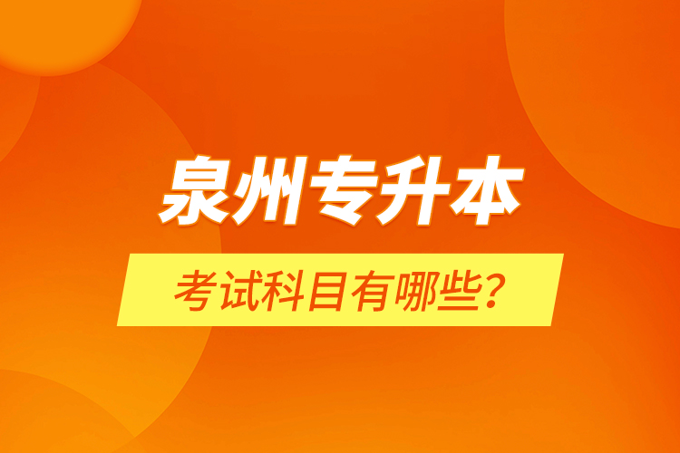 泉州專升本考試科目有哪些？