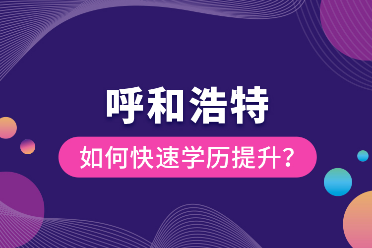 呼和浩特如何快速學(xué)歷提升？
