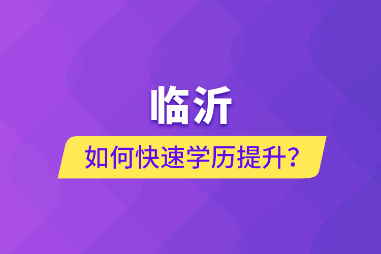 臨沂如何快速提升學(xué)歷？