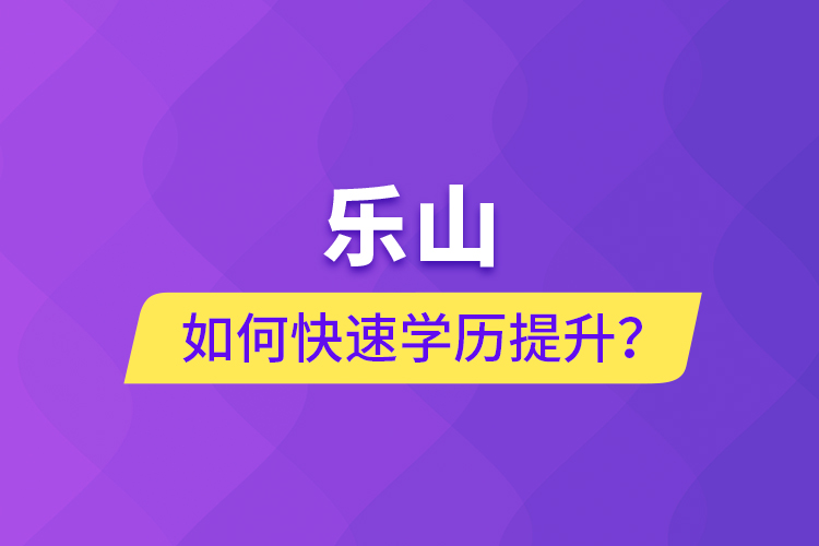樂山如何快速提升學(xué)歷？