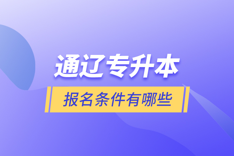 通遼專升本報名條件有哪些？