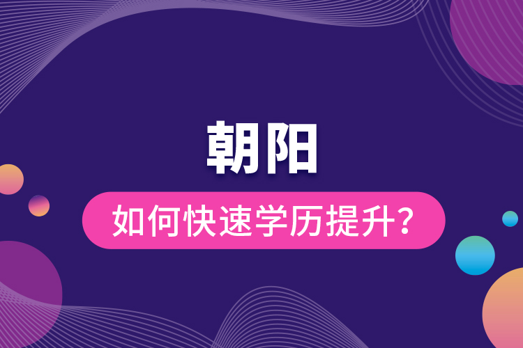 朝陽如何快速提升學(xué)歷？