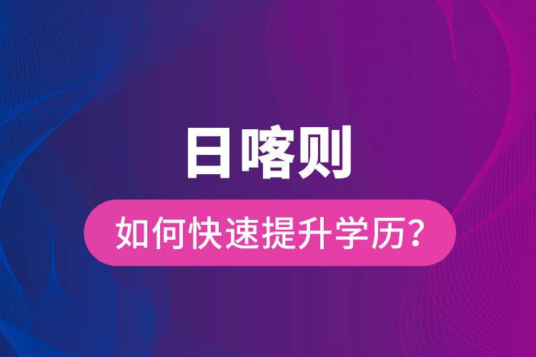日喀則如何快速提升學歷？