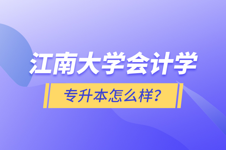 江南大學(xué)會計(jì)學(xué)專升本怎么樣？