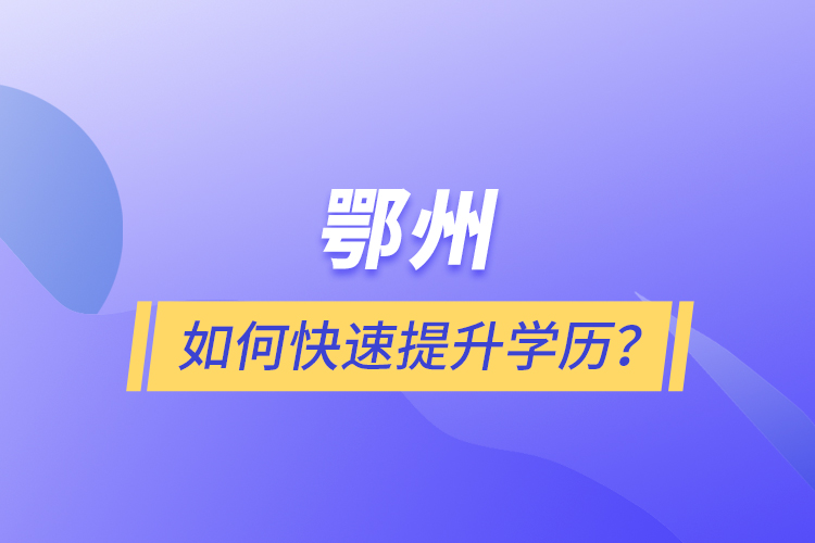 鄂州如何快速提升學(xué)歷？