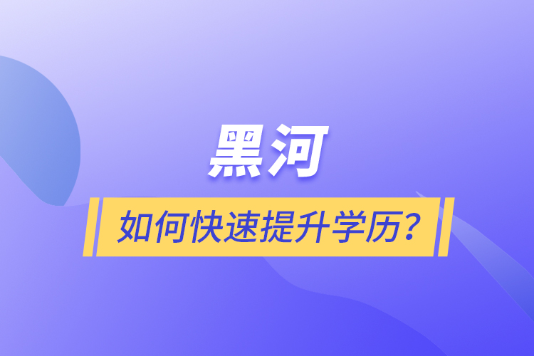 黑河如何快速提升學(xué)歷？