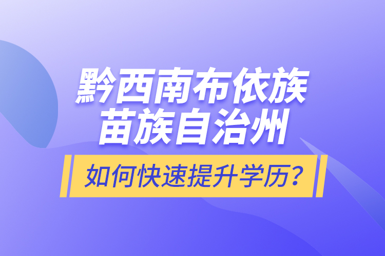 黔西南布依族苗族自治州如何快速提升學(xué)歷？