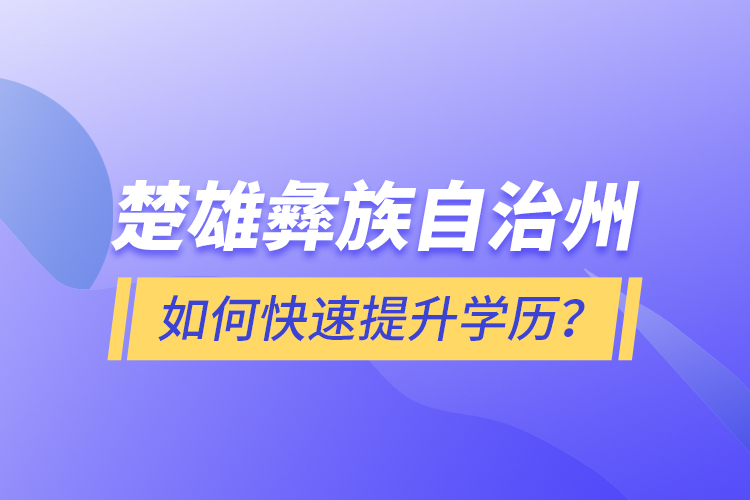 楚雄彝族自治州如何快速提升學(xué)歷？
