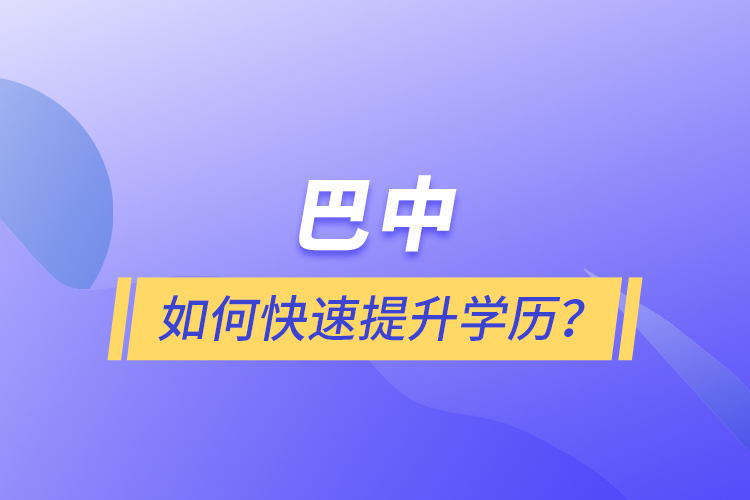 巴中如何快速提升學(xué)歷？