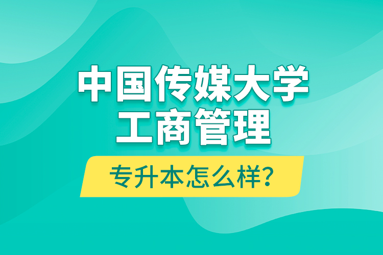 中國(guó)傳媒大學(xué)工商管理專升本怎么樣？