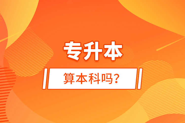專(zhuān)升本算本科嗎？