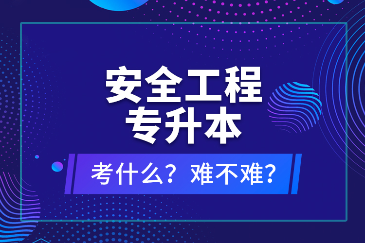 安全工程專(zhuān)升本考什么？難不難？