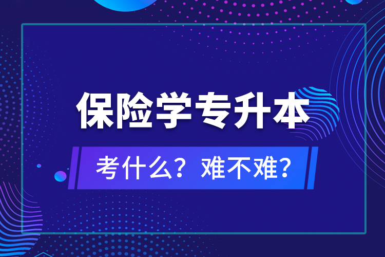 保險(xiǎn)學(xué)專升本考什么？難不難？