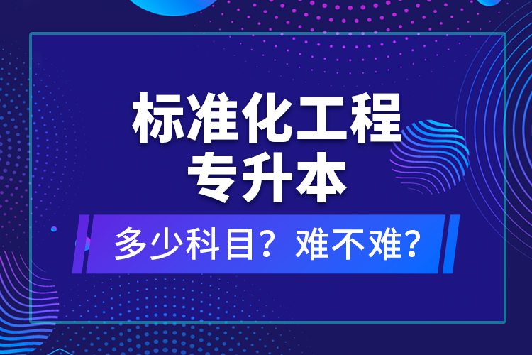 標(biāo)準(zhǔn)化工程專升本考什么？難不難？