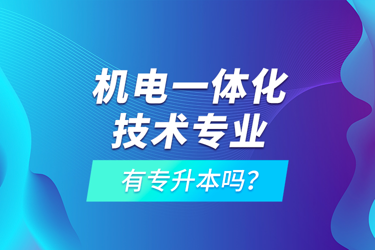 機電一體化技術(shù)專業(yè)有專升本嗎？