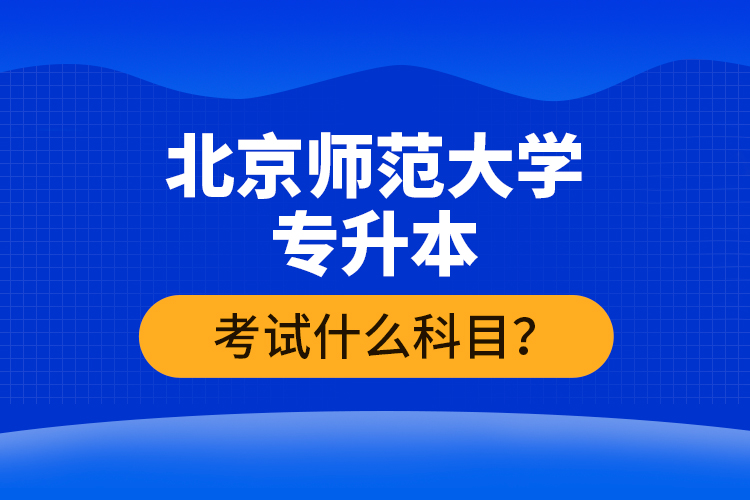 北京師范大學(xué)專升本考試什么科目？