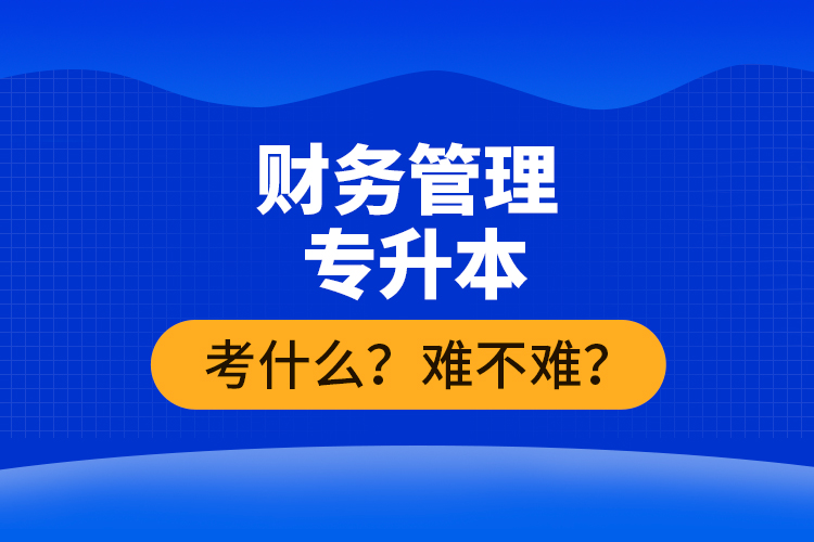財務(wù)管理專升本考什么？難不難？
