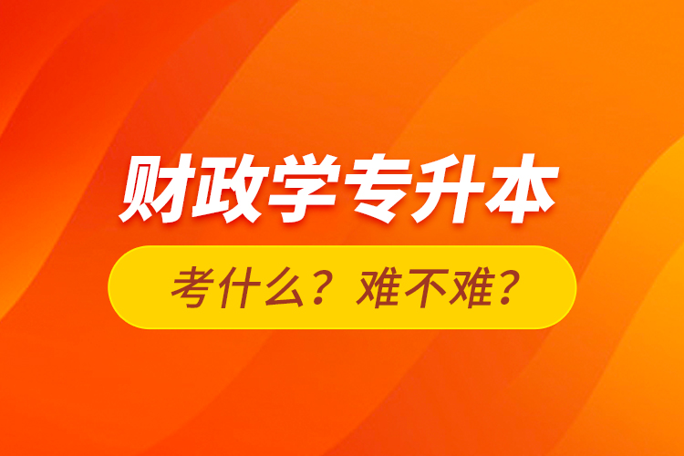 財政學(xué)專升本考什么？難不難？