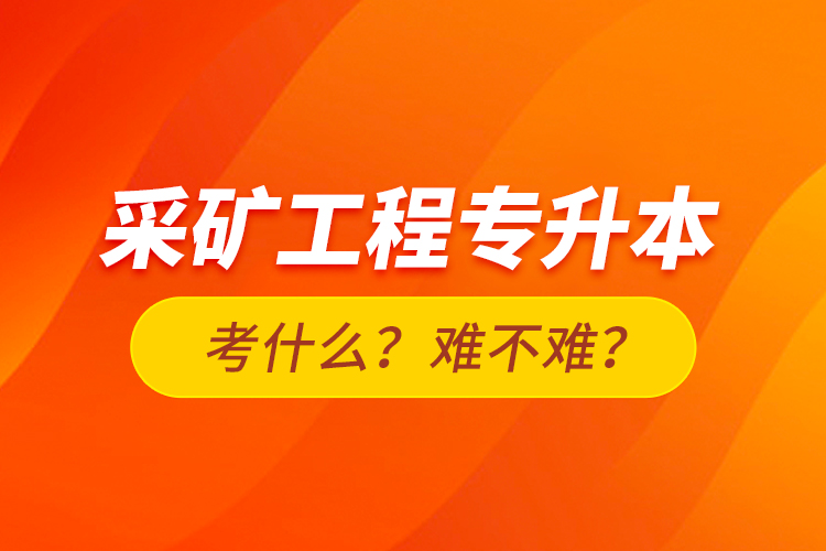 采礦工程專升本考什么？難不難？