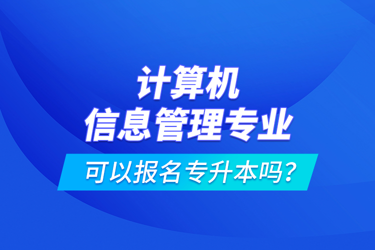 計(jì)算機(jī)信息管理專業(yè)可以報(bào)名專升本嗎？