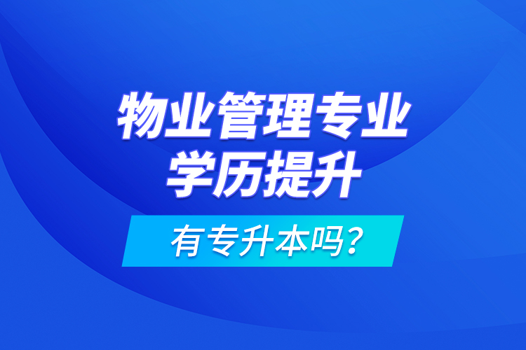 物業(yè)管理專業(yè)學(xué)歷提升有專升本嗎？