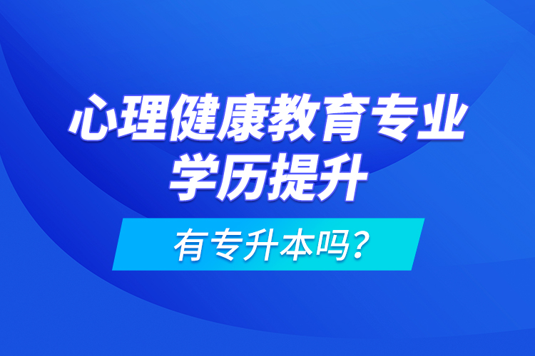 心理健康教育專業(yè)學(xué)歷提升有專升本嗎？