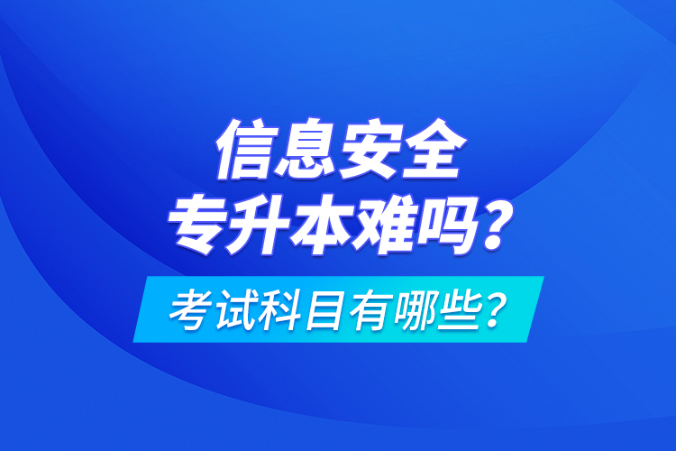 信息安全專升本難嗎？考試科目有哪些？