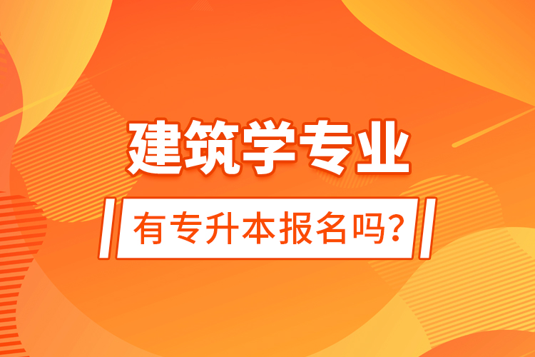 建筑學專業(yè)有專升本報名嗎？