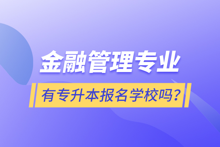 金融管理專業(yè)有專升本報名學校嗎？