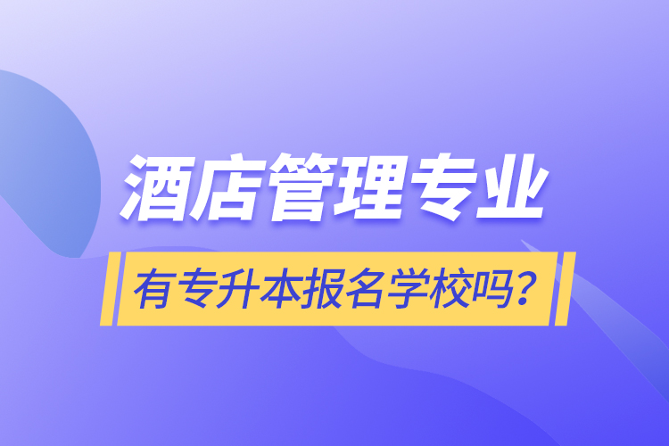 酒店管理專業(yè)有專升本報(bào)名學(xué)校嗎？