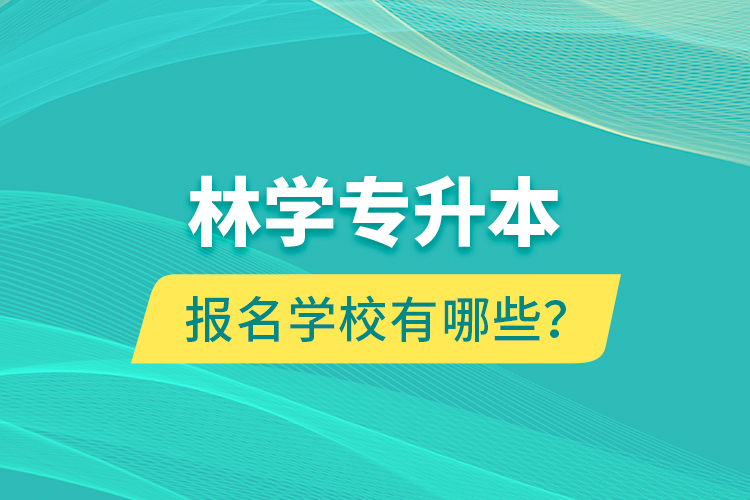 林學(xué)專升本報名學(xué)校有哪些？