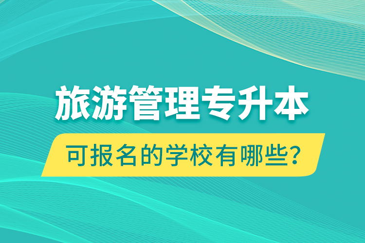 旅游管理專升本可報名的學校有哪些？