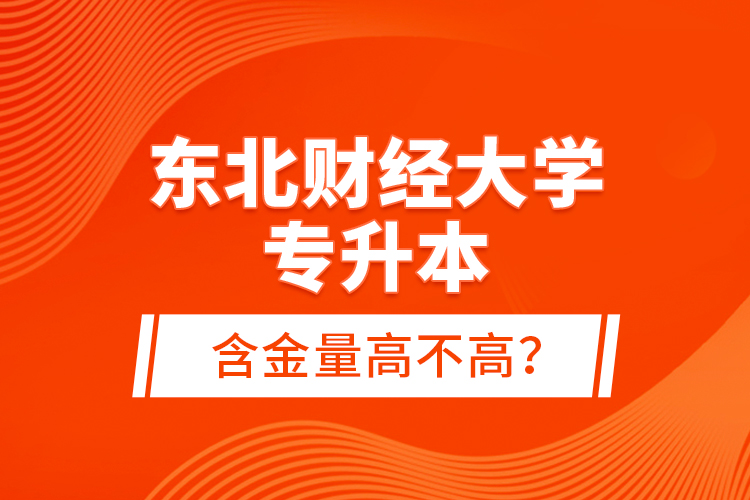 東北財(cái)經(jīng)大學(xué)專升本含金量高不高？