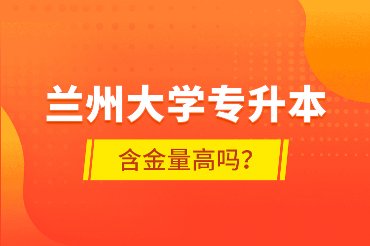 蘭州大學(xué)專(zhuān)升本含金量高嗎？