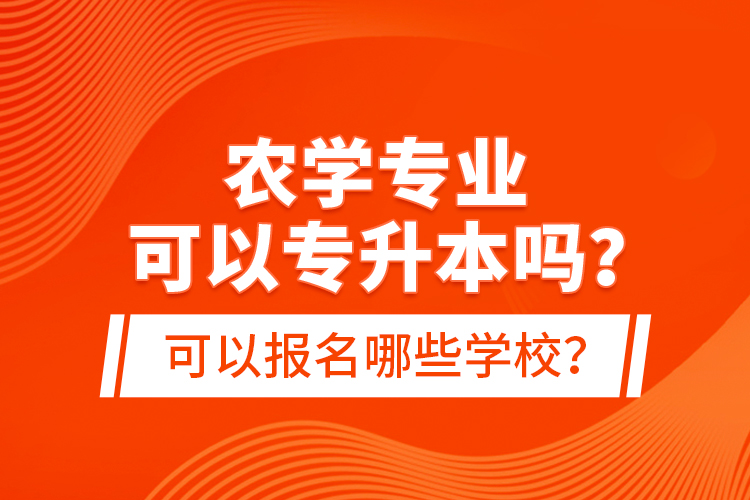 農(nóng)學專業(yè)可以專升本嗎？可以報名哪些學校？