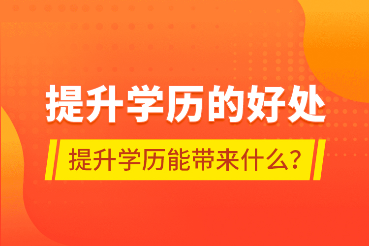 提升學(xué)歷的好處，提升學(xué)歷能帶來什么？