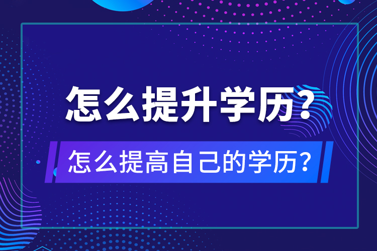 怎么提升學(xué)歷？怎么提高自己的學(xué)歷？