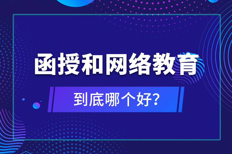 函授和網(wǎng)絡教育到底哪個好？