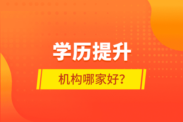 學(xué)歷提升機(jī)構(gòu)哪家好？