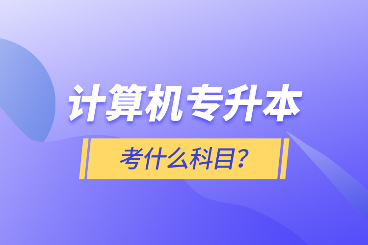 計算機專升本考什么科目？